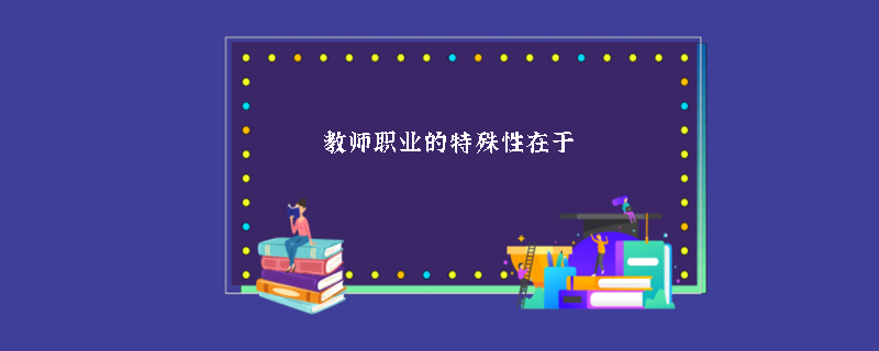 教师职业的特殊性在于