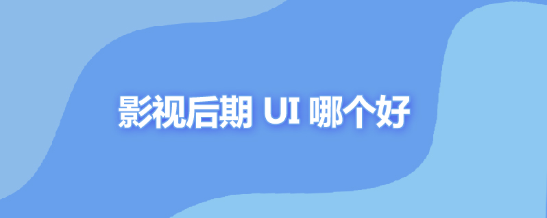 影视后期 ui 哪个好