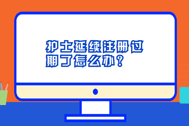 护士延续注册过期了怎么办?