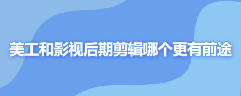 美工和影视后期剪辑哪个更有前途