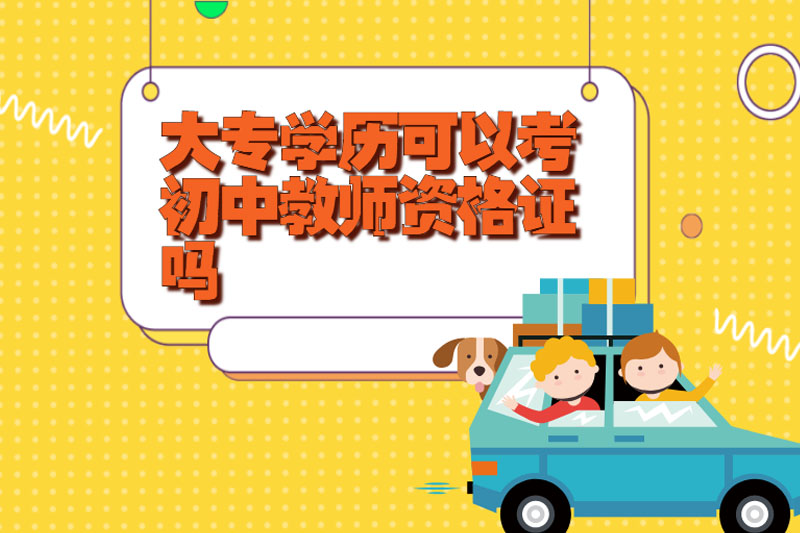 大专学历可以考初中教师资格证吗