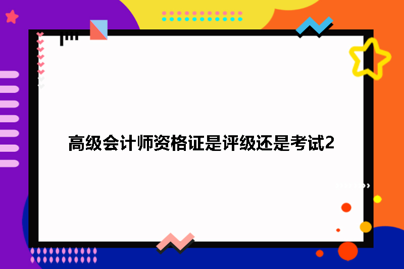 高级会计师资格证是评级还是考试2