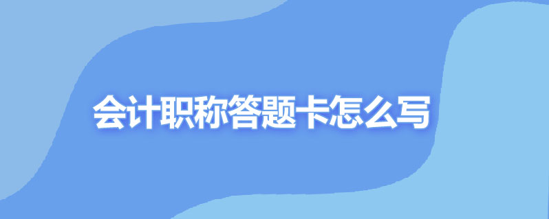 会计职称答题卡怎么写