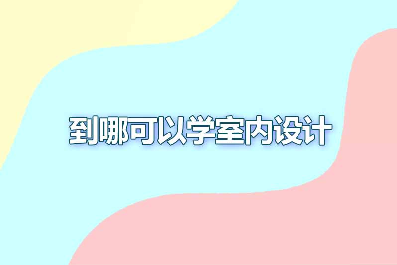 到哪可以学室内设计