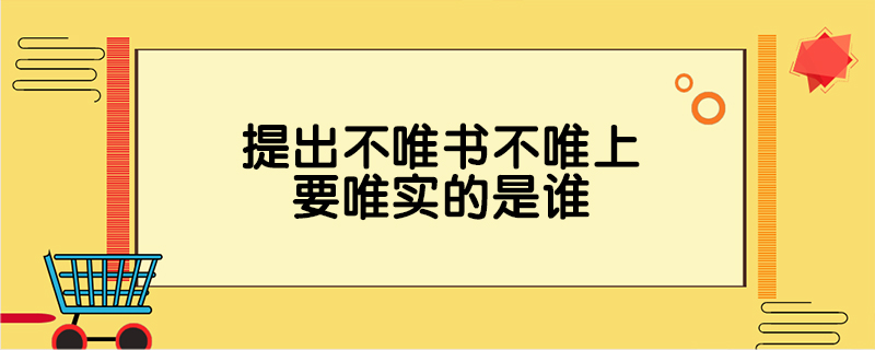 提出不唯书不唯上要唯实的是谁