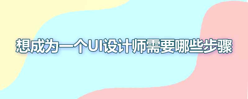 想成为一个ui设计师需要哪些步骤