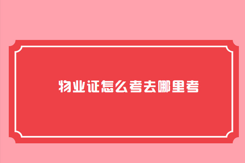 物业证怎么考去哪里考