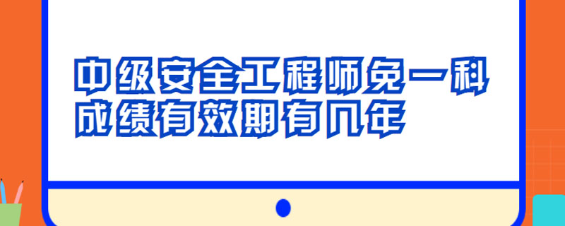 中级安全工程师免一科成绩有效期有几年