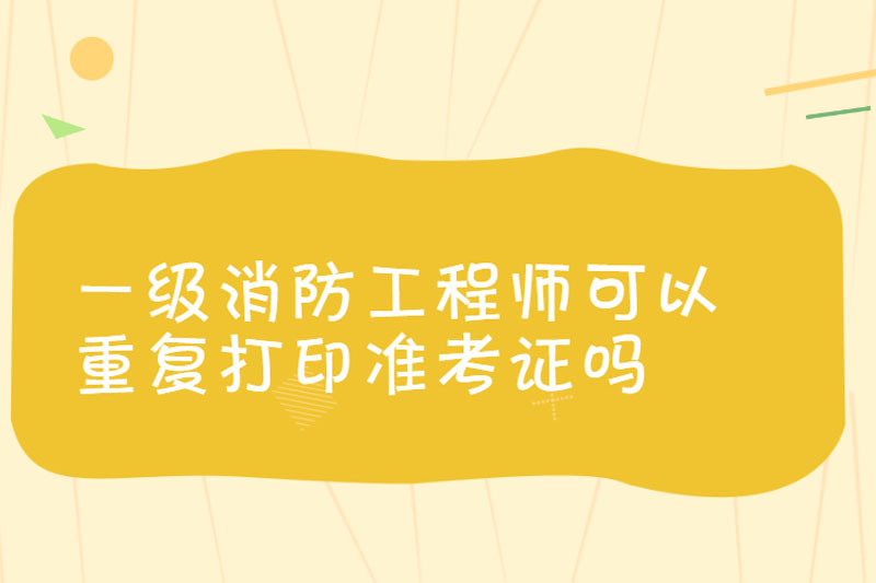 一级消防工程师可以重复打印准考证吗
