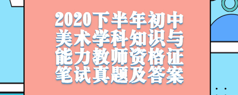 2020下半年初中美术学科知识与能力教师资格证笔试真题及答案