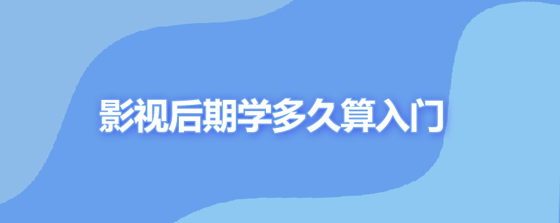 影视后期学多久算入门
