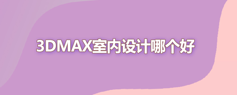 3dmax室内设计哪个好