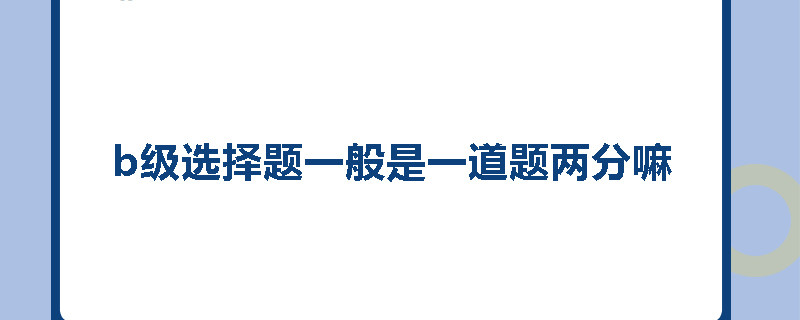 b级选择题一般是一道题两分嘛