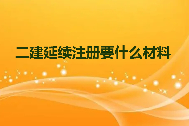 二建延续注册要什么材料