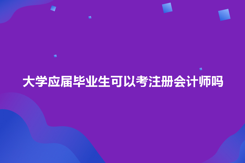 大学应届毕业生可以考注册会计师吗