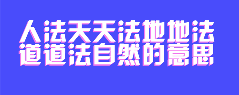 人法天天法地地法道道法自然的意思