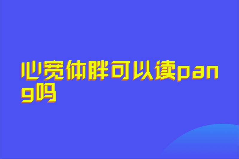 心宽体胖可以读pang吗