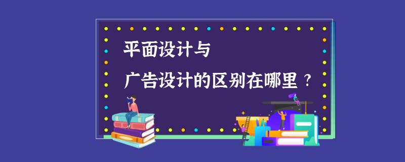 平面设计与广告设计的区别在哪里?