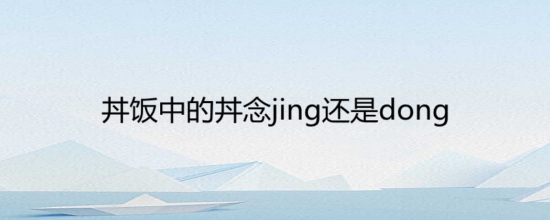 丼饭中的丼念jing还是dong