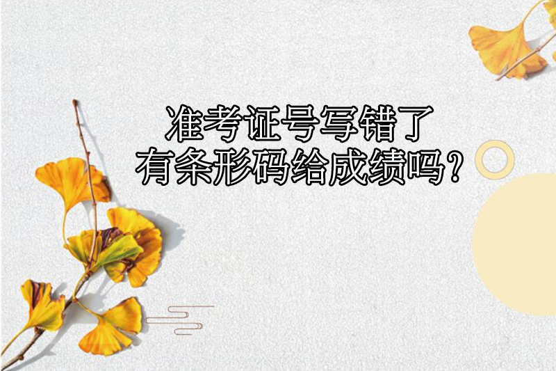准考证号写错了有条形码给成绩吗