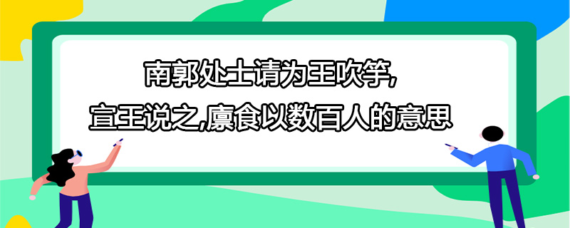 南郭处士请为王吹竽,宣王说之,廪食以数百人的意思