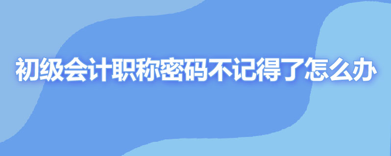 报初级会计职称密码不记得了怎么办