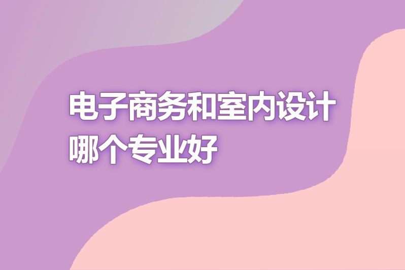 电子商务和室内设计哪个专业好