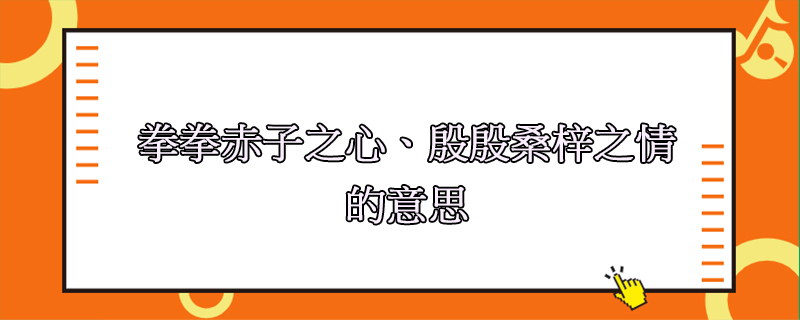 拳拳赤子之心,殷殷桑梓之情的意思