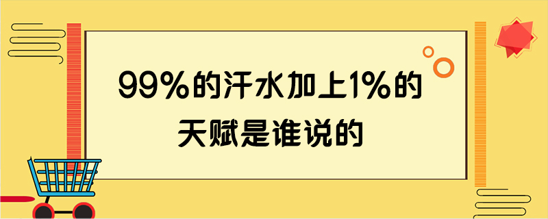 99%的汗水加上1%的天赋是谁说的
