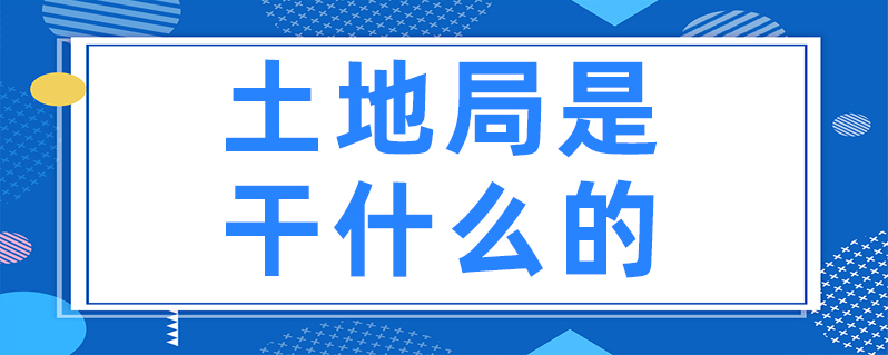 土地局是干什么的