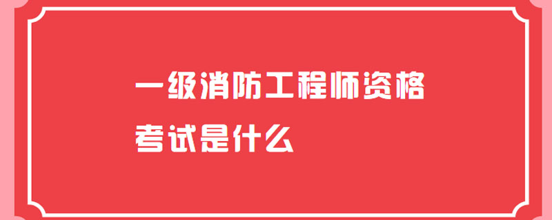 一级消防工程师资格考试是什么