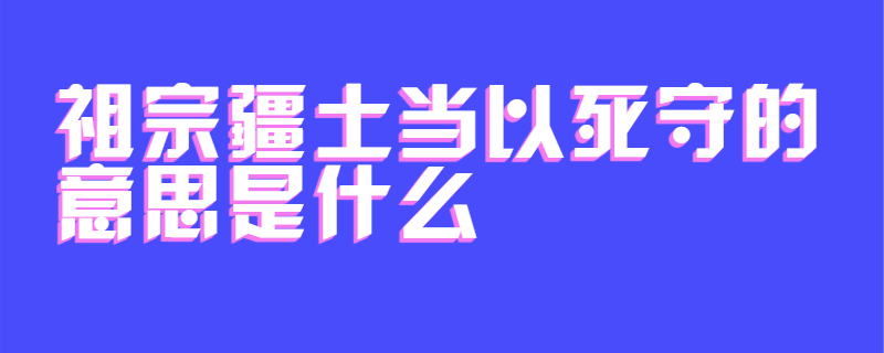 祖宗疆土当以死守的意思是什么