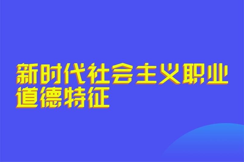 新时代社会主义职业道德特征