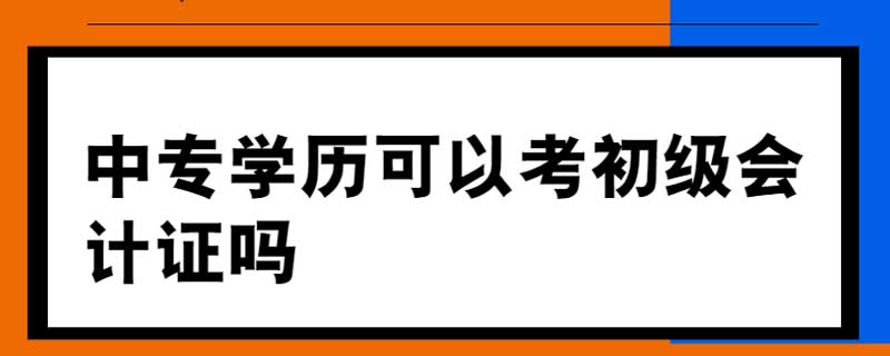 中专学历可以考初级会计证吗