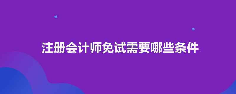 注册会计师免试需要哪些条件