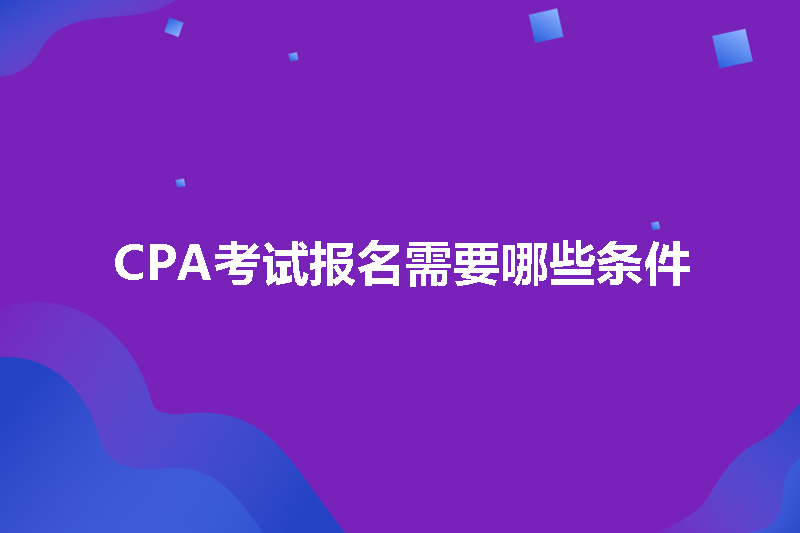 CPA考试报名需要哪些条件