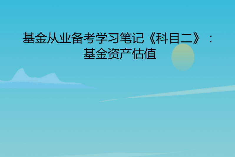 基金从业备考学习笔记《科目二:基金资产估值