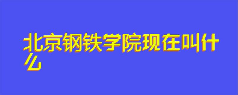 北京钢铁学院现在叫什么