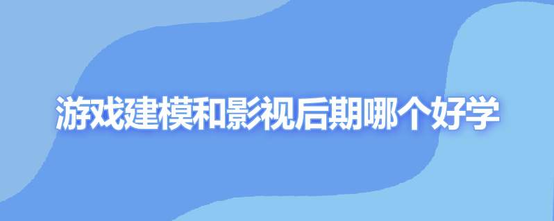 游戏建模和影视后期哪个好学