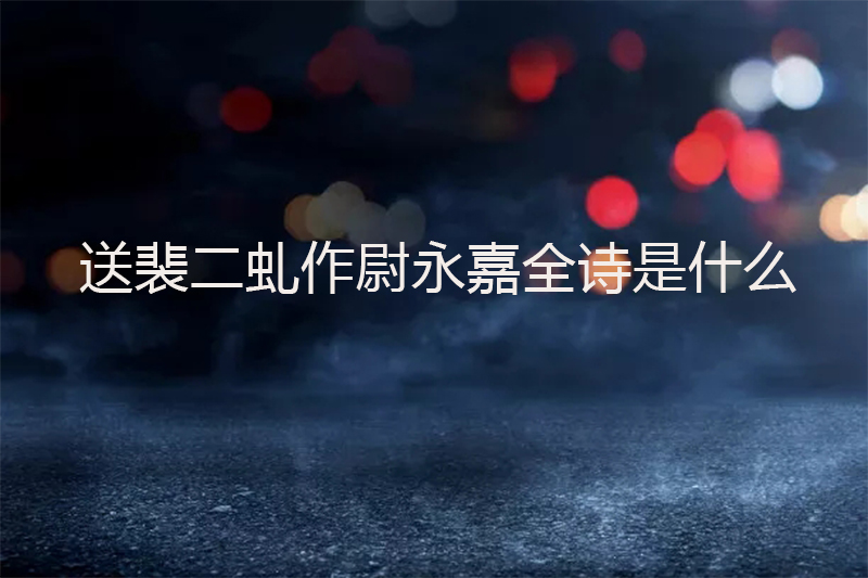 送裴二虬作尉永嘉全诗是什么