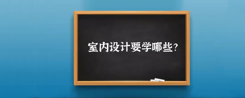 室内设计要学哪些？