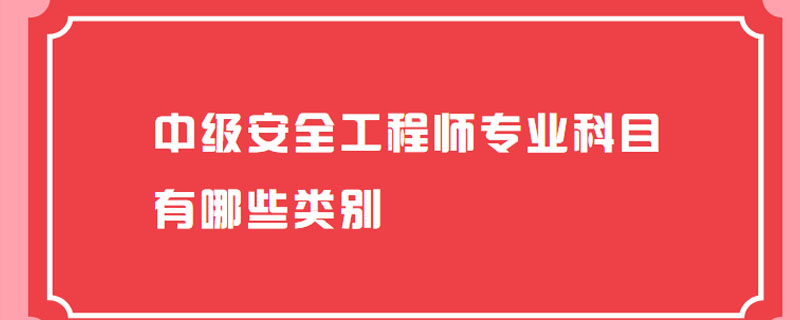 中级安全工程师专业科目有哪些类别