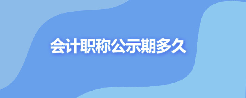 会计职称公示期多久