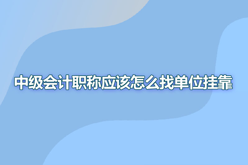 中级会计职称应该怎么找单位挂靠