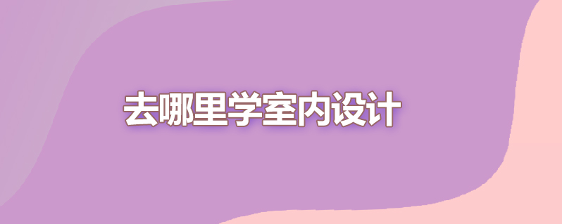 去哪里学室内设计