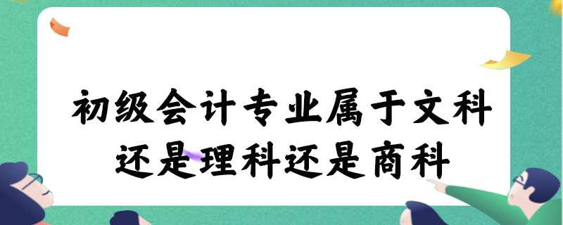 初级会计专业属于文科还是理科还是商科