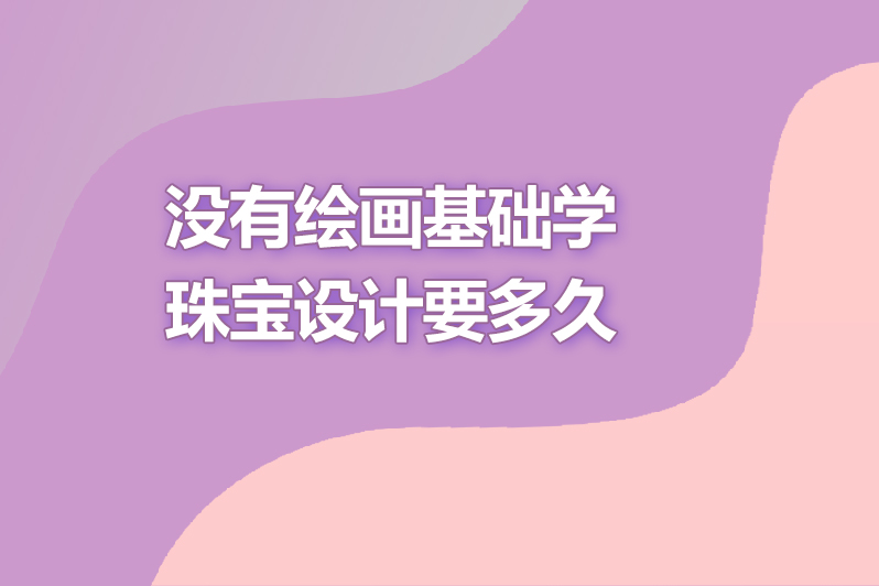 没有绘画基础学珠宝设计要多久