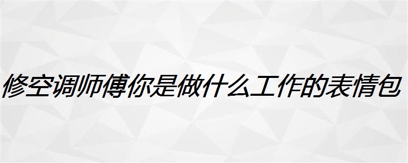 修空调师傅你是做什么工作的表情包