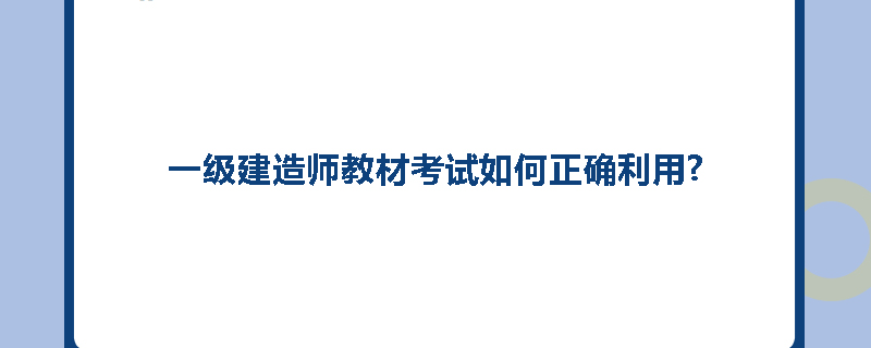 一级建造师教材考试如何正确利用?