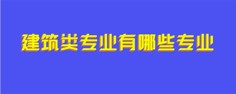 建筑类专业有哪些专业
